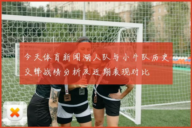 今天体育新闻湖人队与小牛队历史交锋战绩分析及近期表现对比