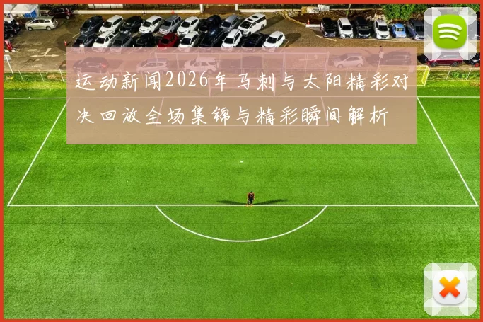 运动新闻2026年马刺与太阳精彩对决回放全场集锦与精彩瞬间解析