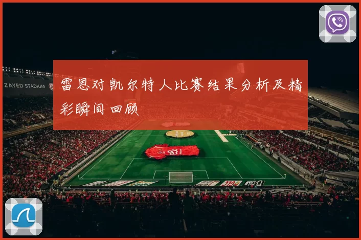 雷恩对凯尔特人比赛结果分析及精彩瞬间回顾