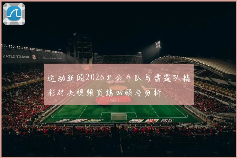 运动新闻2026年公牛队与雷霆队精彩对决视频直播回顾与分析