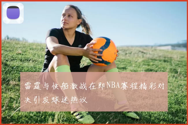 雷霆与快船激战在即NBA赛程精彩对决引发球迷热议